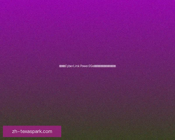 全面解析CyberLink Power2Go：功能特点与应用技巧全方位揭秘
